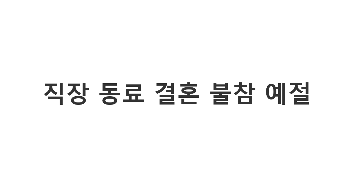직장 동료의 결혼식에 업무나 개인 사정으로 참석하지 못할 때 예의를 갖추어 보내는 '직장 동료 결혼 불참 예절 문자'