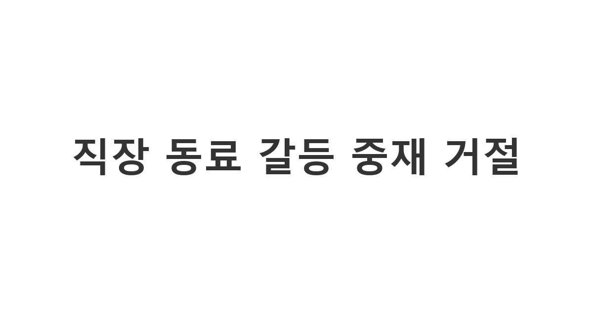불만 많은 직장 동료의 사내 갈등 중재 요청 정중히 거절하기 '직장 동료 갈등 중재 거절'