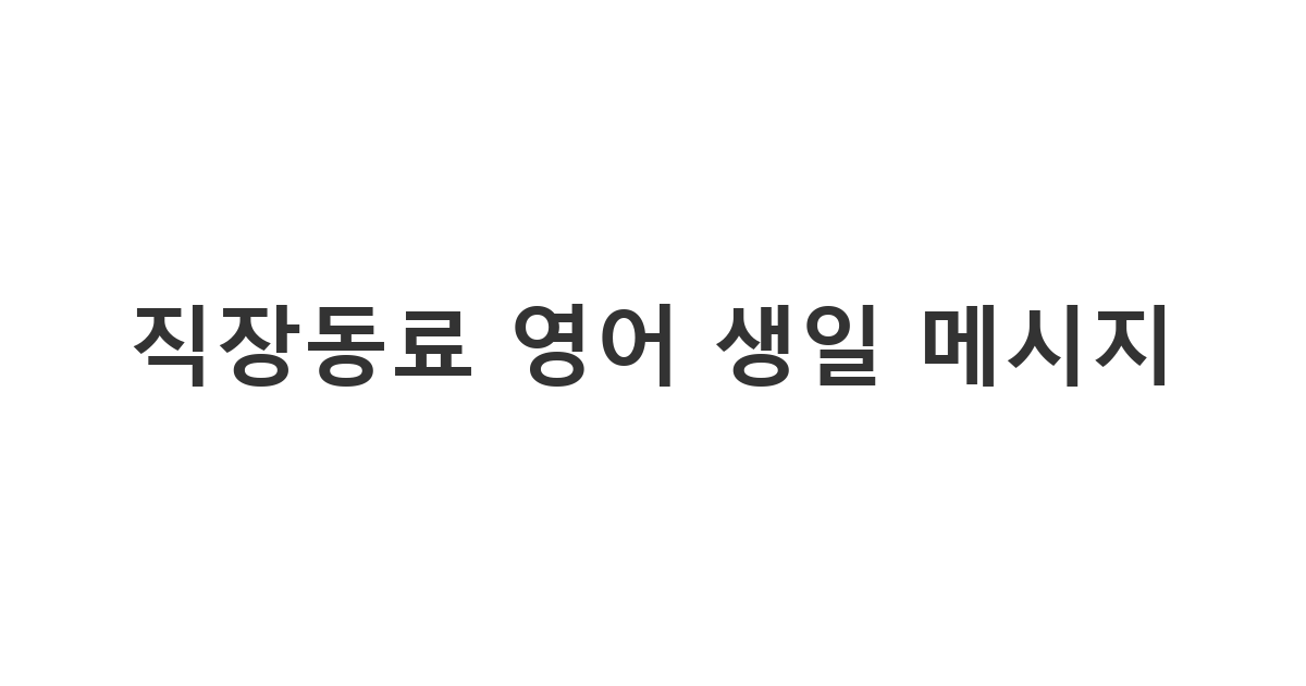 직장동료에게 보내는 센스 있는 영어 생일 축하 메시지
