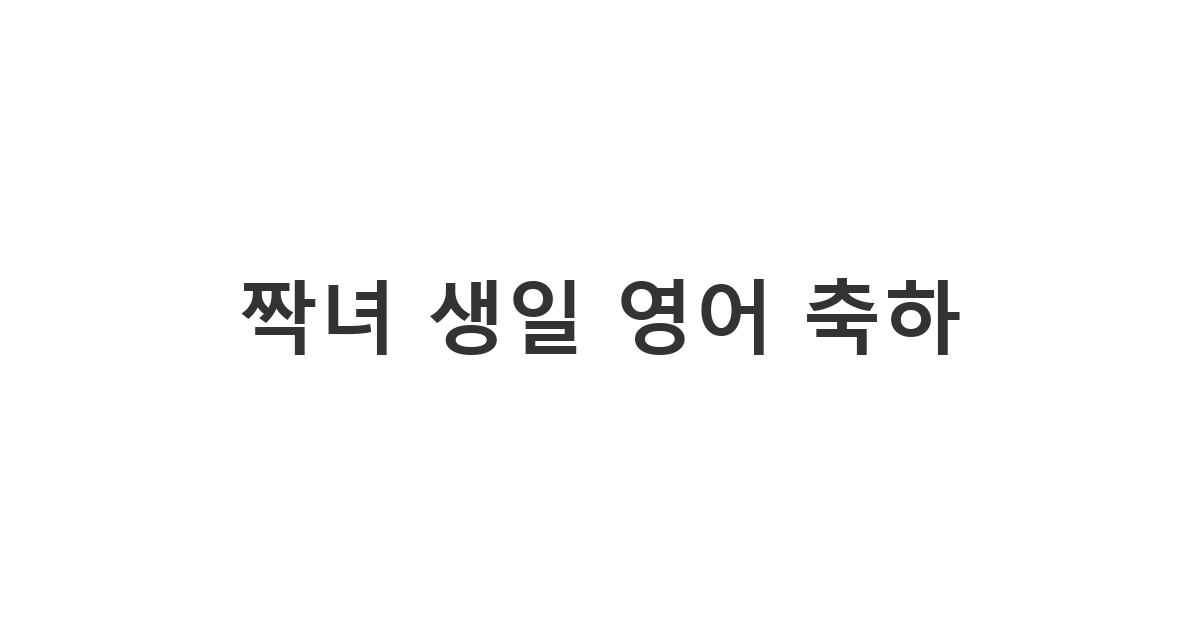좋아하는 짝녀에게 보내는 센스 있는 영어 생일 축하 카톡 메시지. 자연스러운 영어 문구 예시.