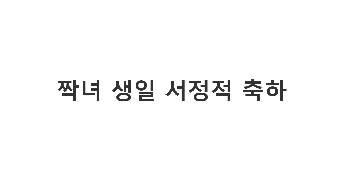 좋아하는 짝녀에게 보내는 서정적인 생일 축하 카톡 메시지. 섬세하고 감성적인 문구 예시.