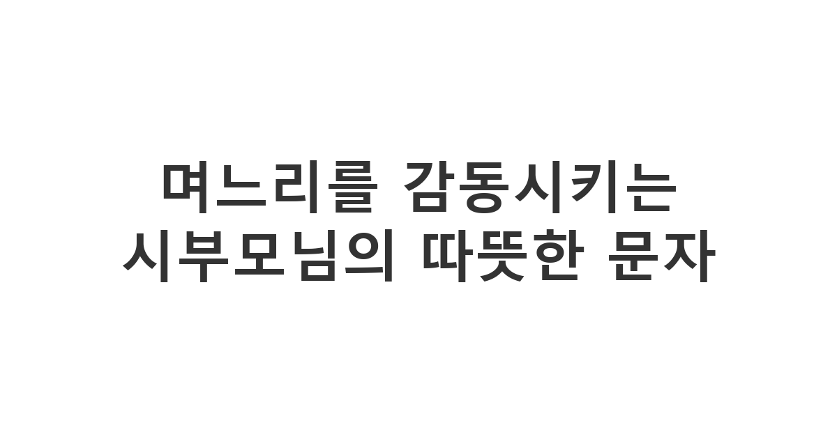 며느리의 생일을 진심으로 축하하며 고마움을 전하는 시부모님의 감동 메시지 '며느리를 감동시키는 시부모님의 따뜻한 문자'