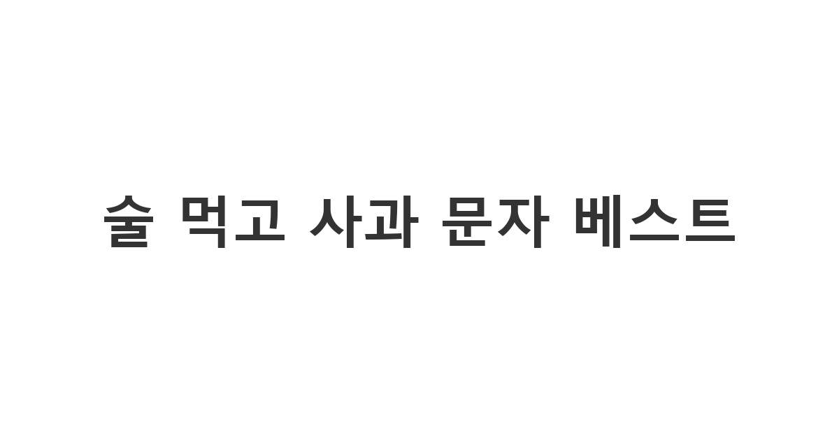 음주 후 실수한 다음 날 진심을 담아 전하는 술 먹고 사과 문자 '술 먹고 사과 문자 베스트'