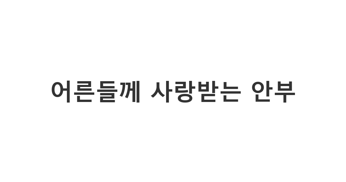 명절이나 평상시 집안 어른들께 정감 있고 싹싹하게 보내는 '어른들께 사랑받는 안부'
