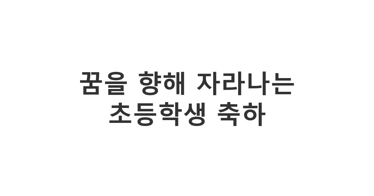 초등학생 아이들의 꿈과 학교 생활을 응원하는 '꿈을 향해 자라나는 초등학생 축하' 메시지