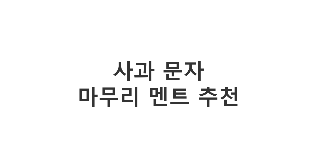 대화를 훈훈하게 끝맺는 사과 문자 마무리 '사과 문자 마무리 멘트 추천'
