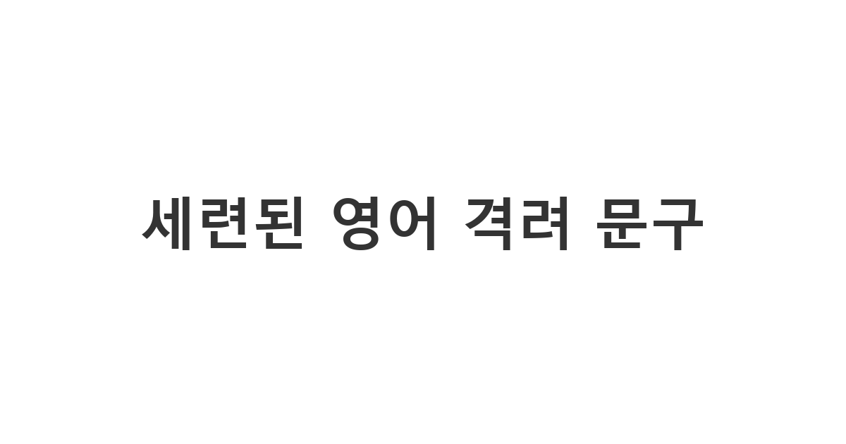 외국인 친구나 동료에게 진심을 전하는 짧고 세련된 '격려 영어 문구'