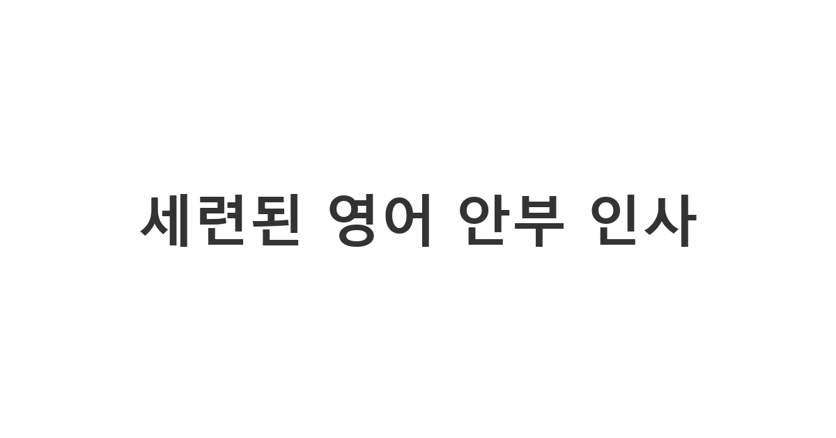 외국인 친구나 비즈니스 파트너에게 보내는 세련된 안부문자 영어 '세련된 영어 안부 인사'