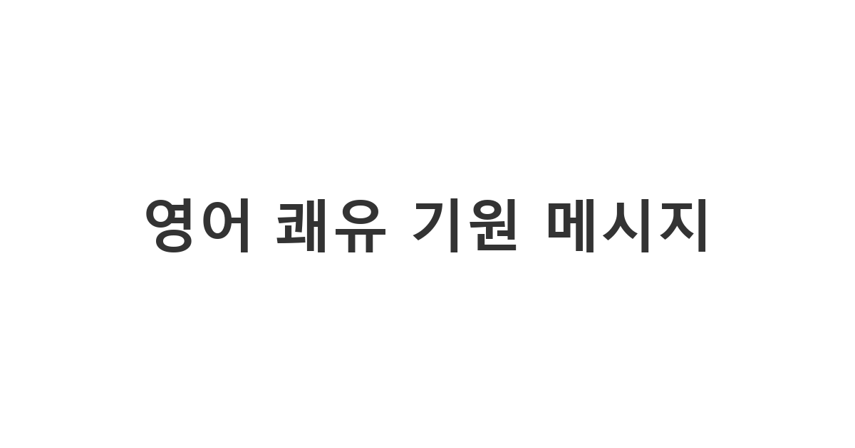 아픈 외국인 지인에게 따뜻한 위로와 빠른 회복을 기원하는 영어 문자 '영어 쾌유 기원 메시지'