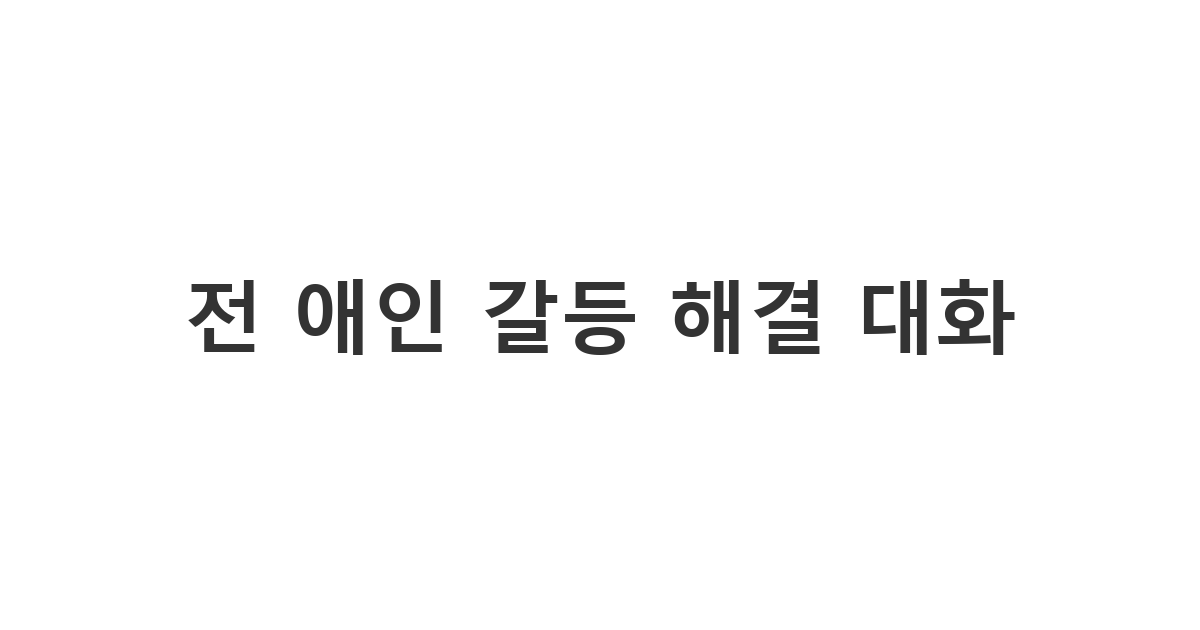 다시 잘해보고 싶은 전 애인과의 대화 중 가치관 충돌 갈등을 건설적으로 해결해 나가는 메시지 '전 애인 갈등 해결 대화'