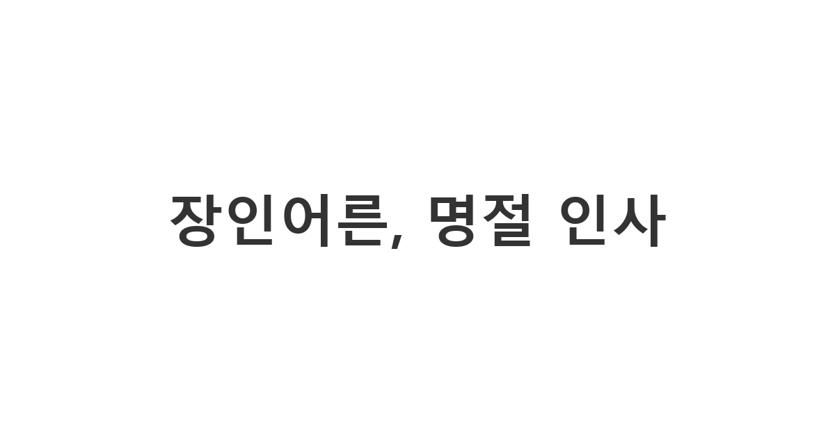장인어른께 명절(추석, 설날)을 맞아 안부 인사와 함께 덕담을 격식있게 전해야 하는 상황에 보내는 메시지 '장인어른, 명절 인사'
