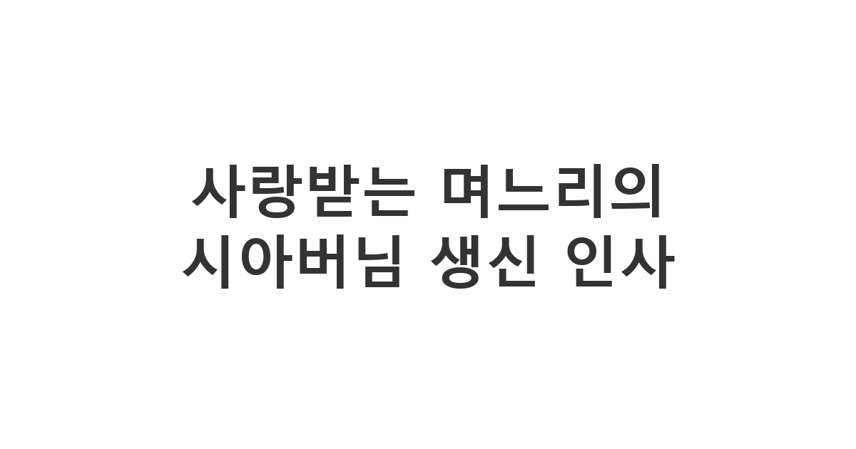 시아버님께 애교와 예의를 담아 보내는 다정한 생신 축하 메시지 '사랑받는 며느리의 시아버님 생신 인사'