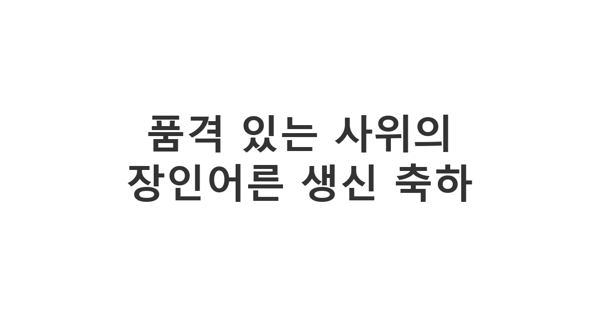 장인어른께 정중하게 마음을 전하는 격식 있는 생신 축하 메시지 '품격 있는 사위의 장인어른 생신 축하'
