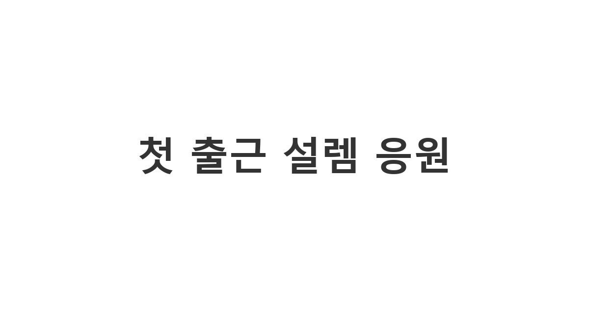 새로운 시작을 앞둔 신입사원의 긴장을 풀어주는 '첫 출근 설렘 응원' 카톡