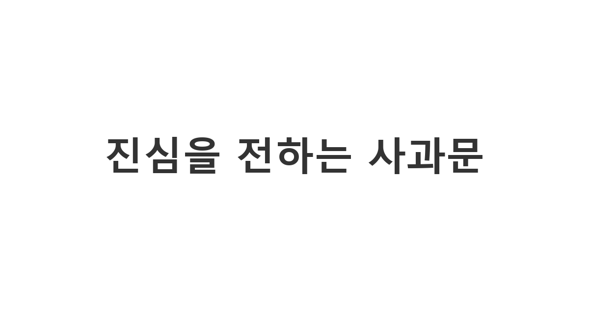 잘못을 인정하고 관계 회복을 위해 정중하게 사과하는 상황 '진심을 전하는 사과문'