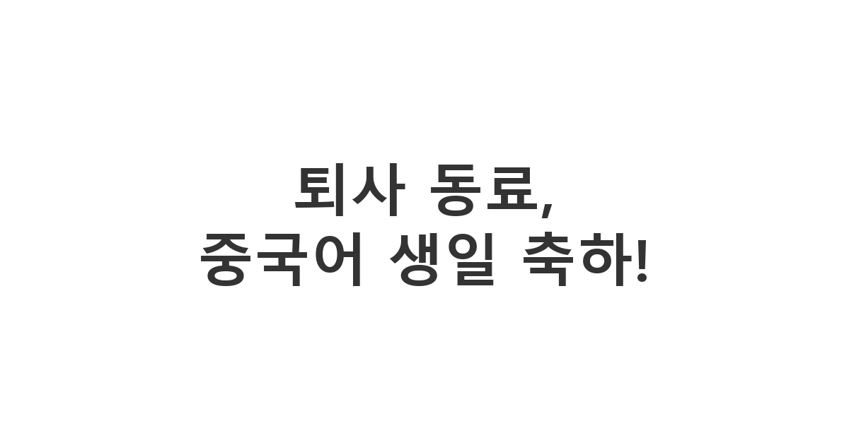 퇴사하는 동료에게 중국어로 생일 축하와 앞날을 응원하는 메시지 보내는 방법