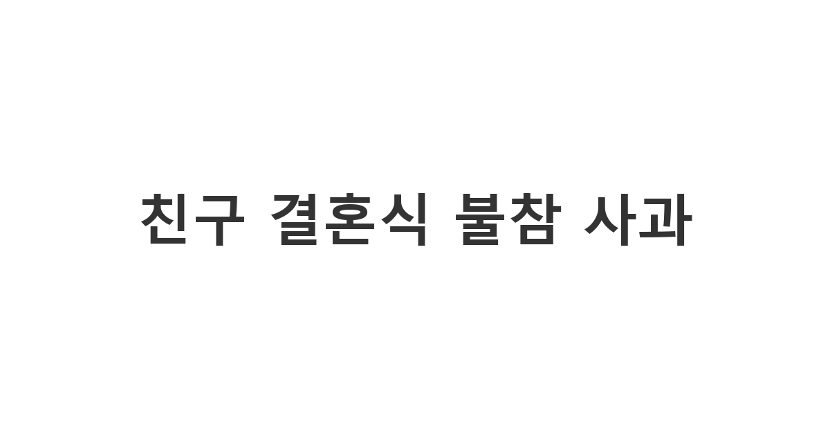 가장 친한 친구의 결혼식에 참석하지 못할 때 진심을 담아 보내는 '친구 결혼식 불참 사과 문자'