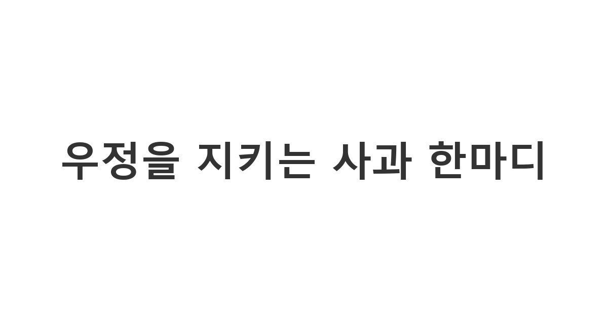 서운함이 쌓인 친구에게 진심을 담아 화해를 요청하는 '우정을 지키는 사과 한마디'
