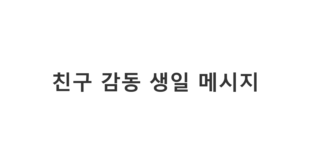 소중한 친구에게 감동을 선사하는 특별한 생일 축하 카톡 메시지 예시