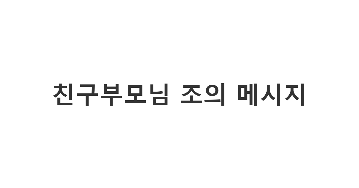 부모님을 여읜 친구에게 예의를 갖추어 진심 어린 위로를 전하는 조문 문자 '친구부모님 조의 메시지'