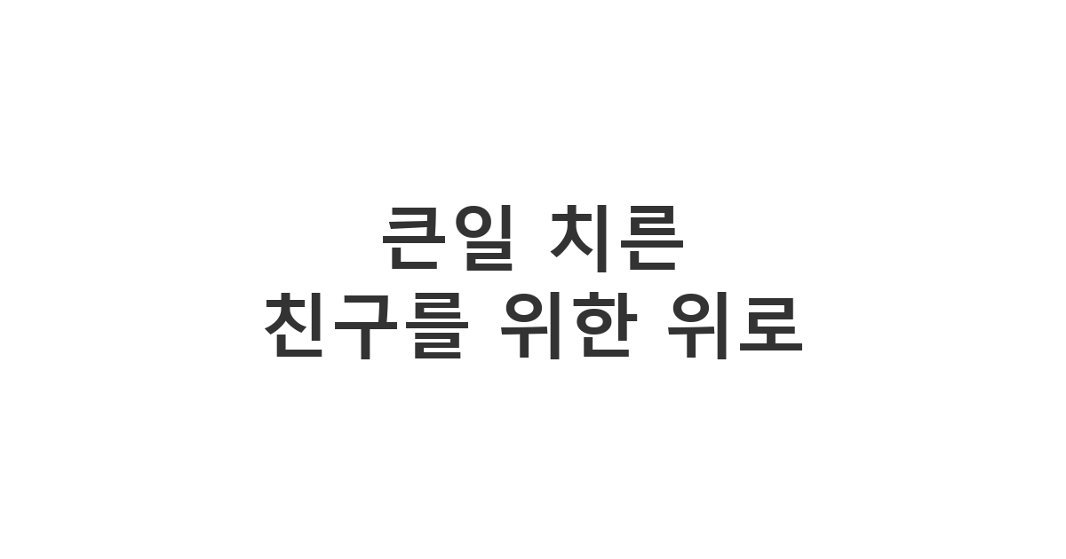 장례를 모두 마친 친구의 안부를 묻고 일상 복귀를 돕는 따뜻한 메시지 '큰일 치른 친구를 위한 위로'