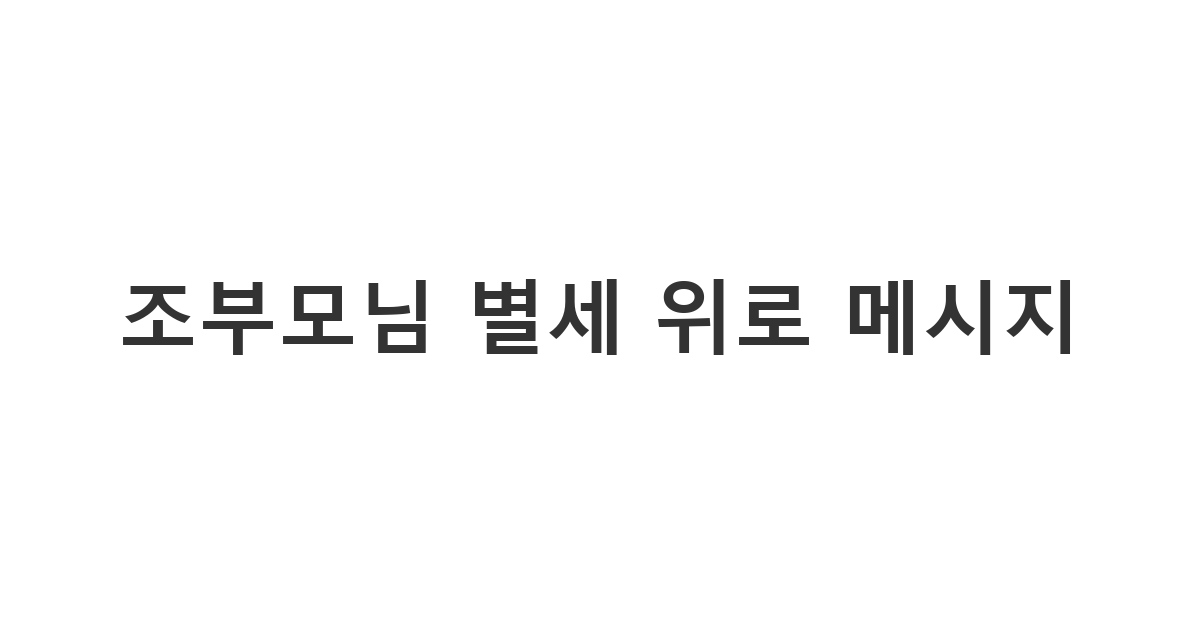 친구의 할아버지나 할머니께서 돌아가셨을 때 전하는 따뜻하고 정중한 위로의 글 '조부모님 별세 위로 메시지'