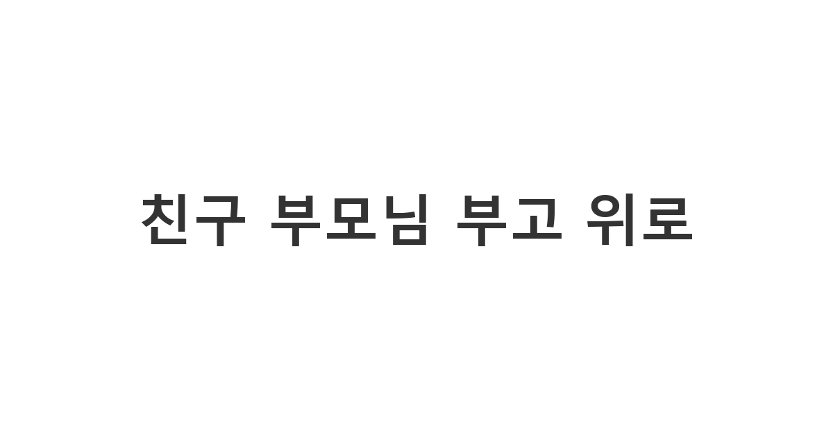 친구의 부친상 또는 모친상 소식에 정중하게 애도의 뜻을 표하는 문자 양식 '친구 부모님 부고 위로'
