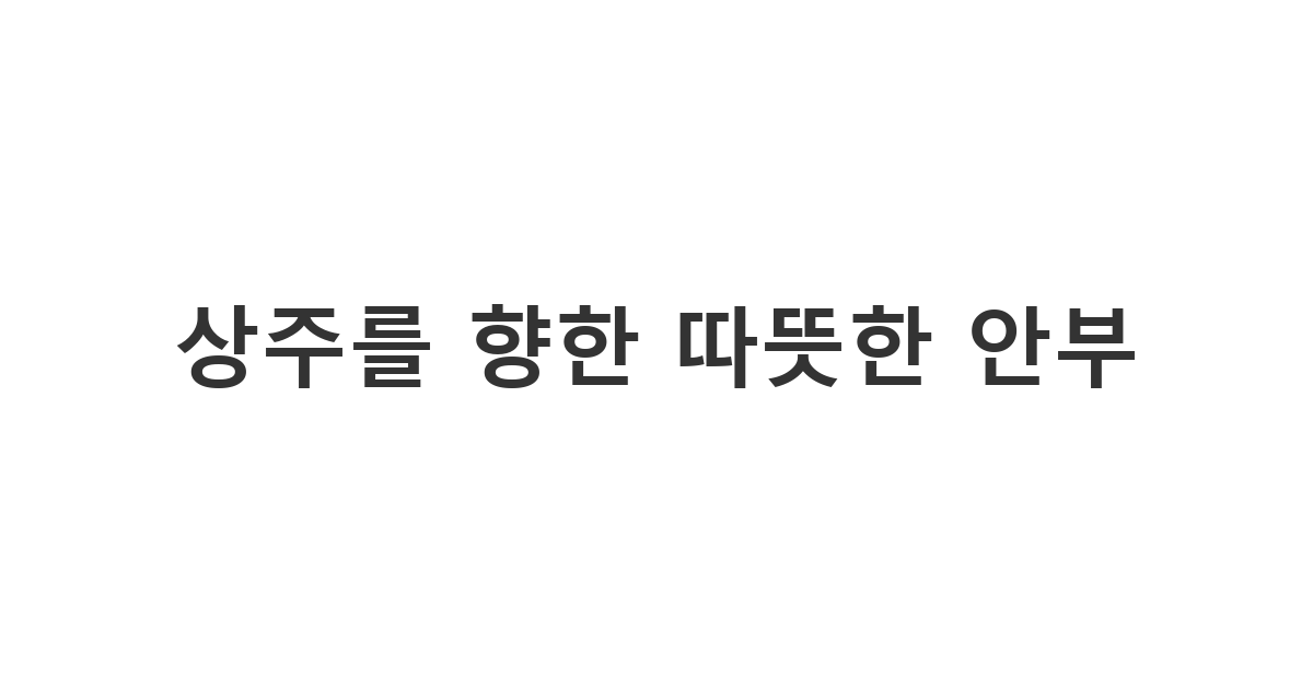 큰일을 치른 상주에게 보내는 정중한 장례 후 상주 위로문자 '몸과 마음 잘 추스르시길 바랍니다'