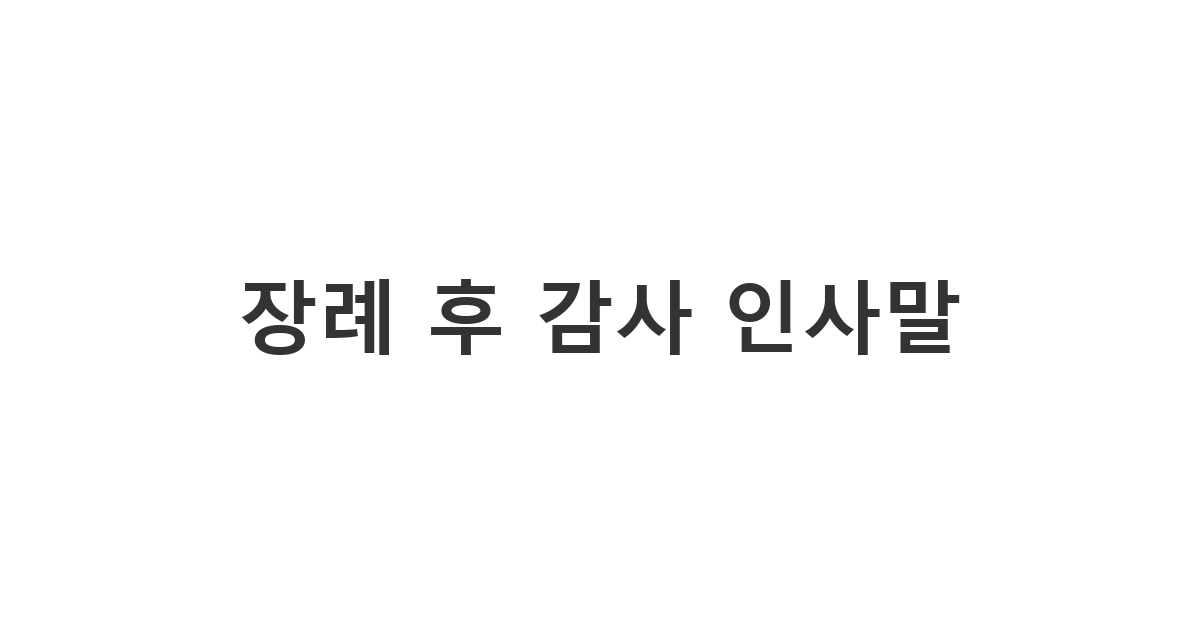 모든 장례 절차를 마치고 조문객들에게 전하는 정중한 장례후 위로문자 답장 '장례 후 감사 인사말'