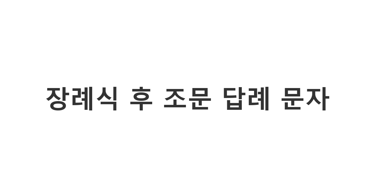 장례를 마친 후 조문객들에게 진심을 담아 전하는 감사 답례 문자 '장례식 후 조문 답례 문자'