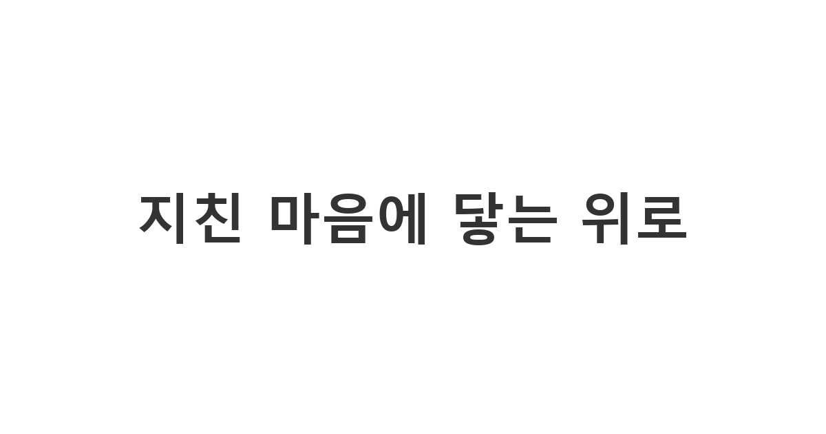 삶의 무게로 힘겨워하는 지인에게 따뜻한 격려를 전하는 '지친 마음에 닿는 위로'