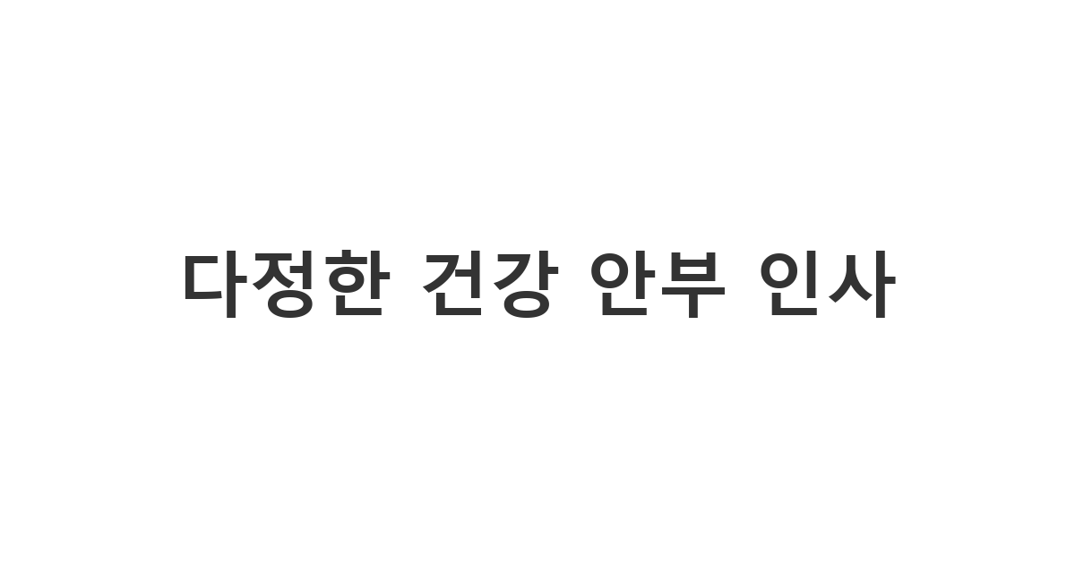 주변 지인의 쾌유를 빌거나 건강을 챙기는 따뜻한 안부 '다정한 건강 안부 인사'