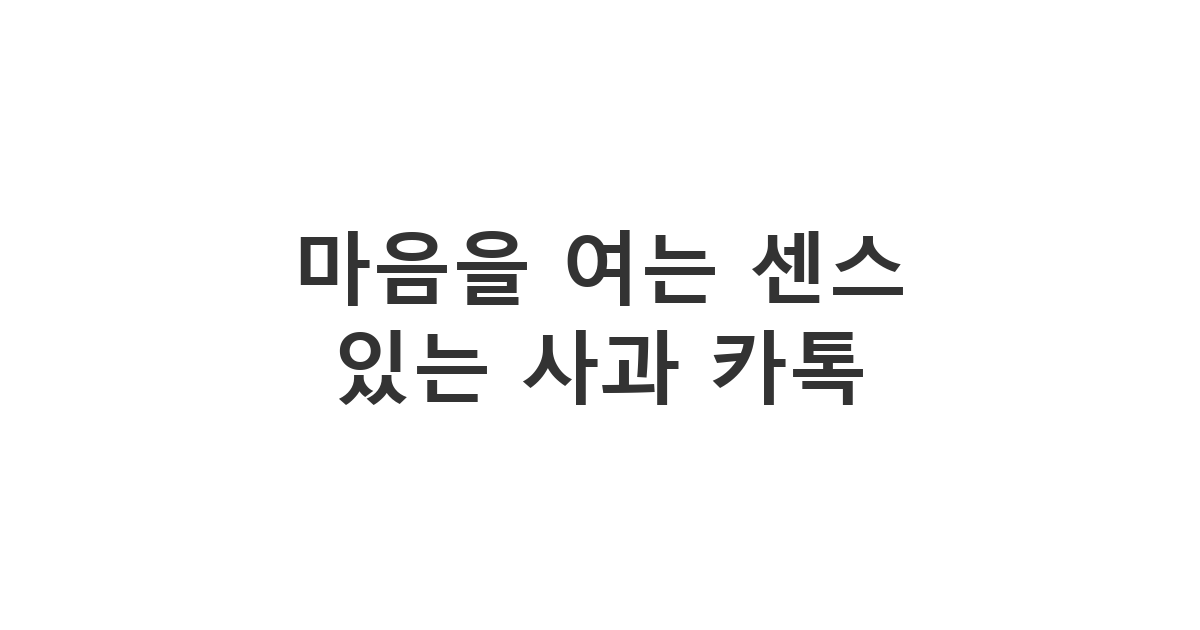 서먹해진 지인이나 친구에게 부드럽게 말을 건네는 '센스있는 사과 카톡 예시'