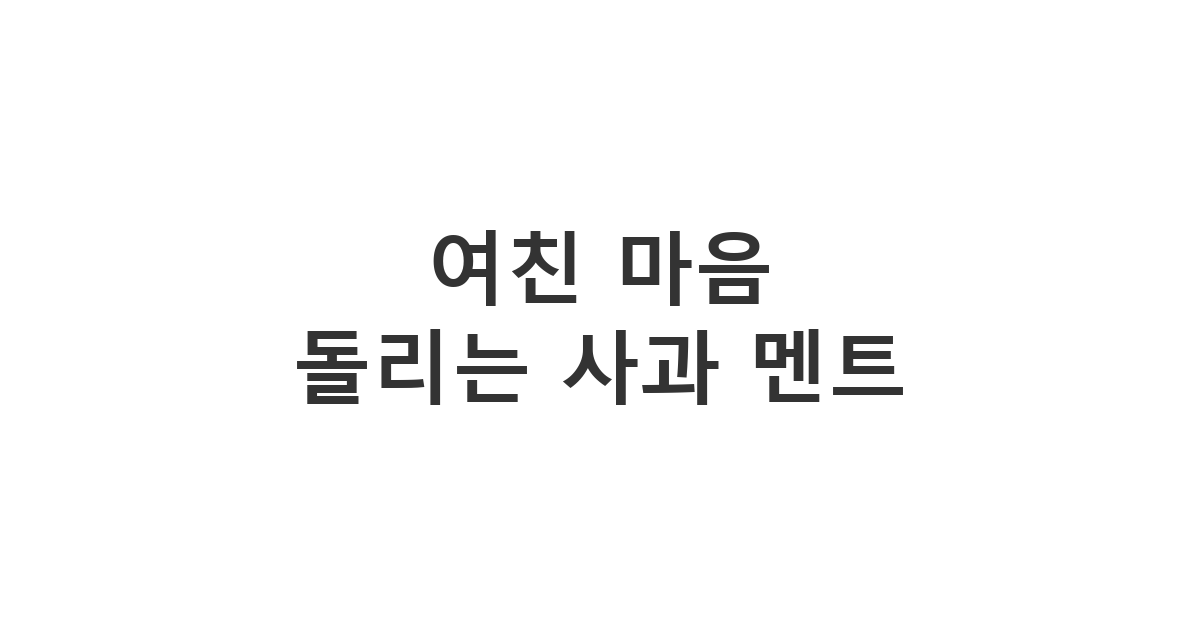 여자친구의 화를 풀어주기 위해 진심을 담아 보내는 사과 카톡 '여친 마음 돌리는 사과 멘트'