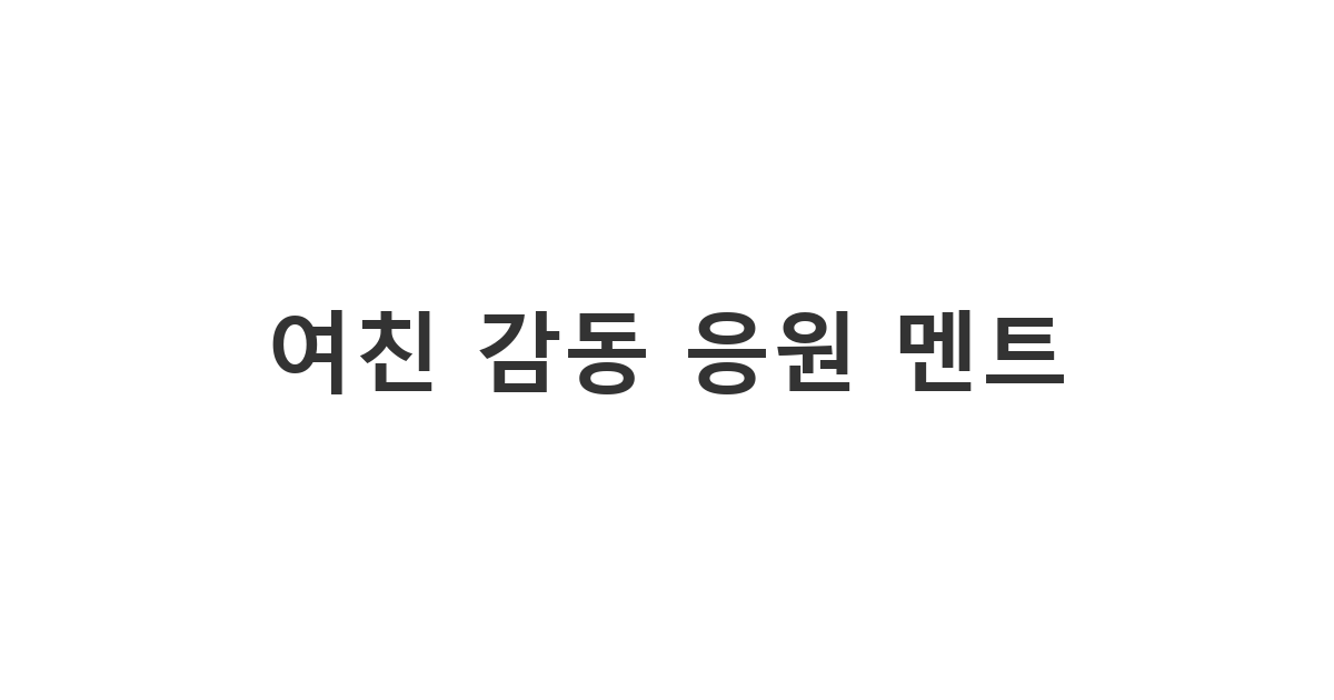 사랑하는 여자친구에게 힘을 실어주는 다정하고 따뜻한 여자친구 응원 카톡 메시지 멘트 '여친 감동 응원 멘트'