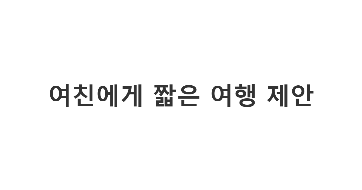 여자친구에게 주말이나 휴가를 이용해 짧은 여행을 가자고 제안하며 취향 고려 계획을 세우는 메시지 '여친에게 짧은 여행 제안'