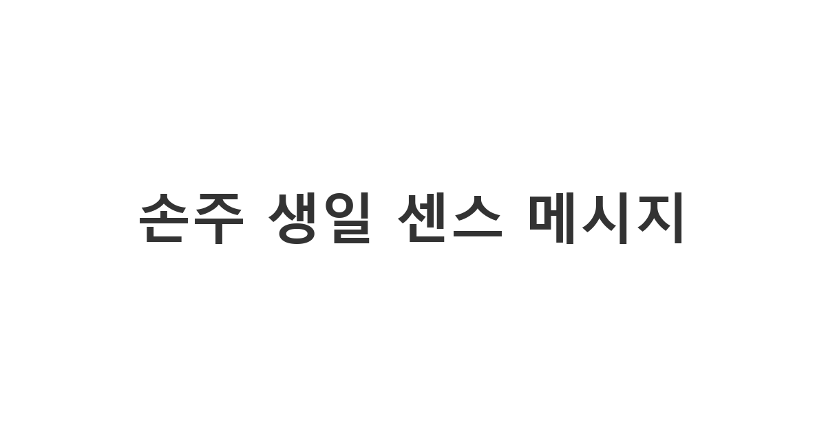 사랑하는 손주의 생일을 센스 있게 축하하는 카톡 메시지 모음