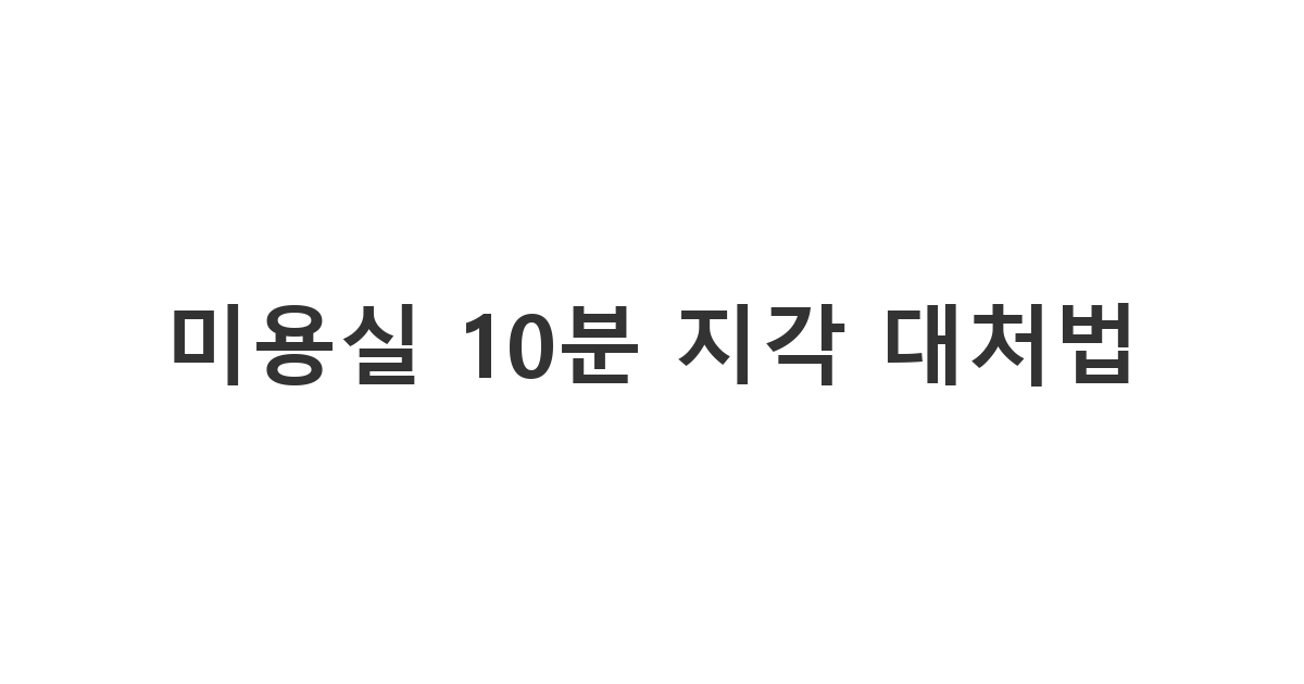예약 시간보다 조금 늦게 도착할 예정인 고객이 디자이너에게 보내는 양해 메시지 '미용실 10분 지각 대처법'