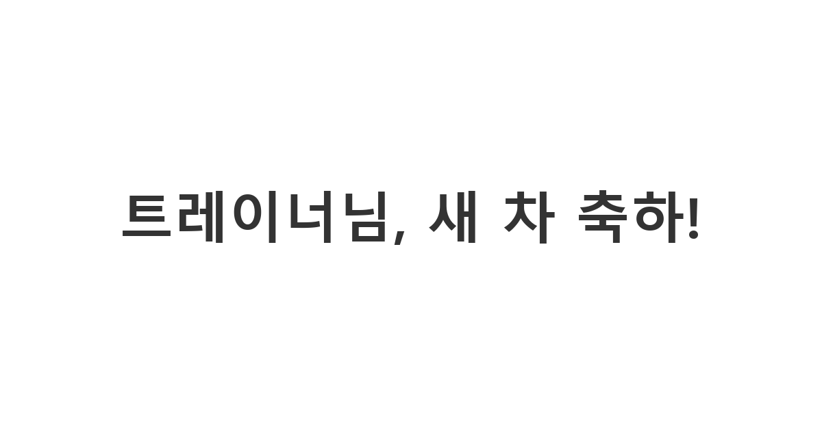 헬스 트레이너에게 보내는 새 차 구입을 알게 되어 안전 운전을 기원하며 축하 인사를 건네는 상황 메시지 '트레이너님, 새 차 축하!'