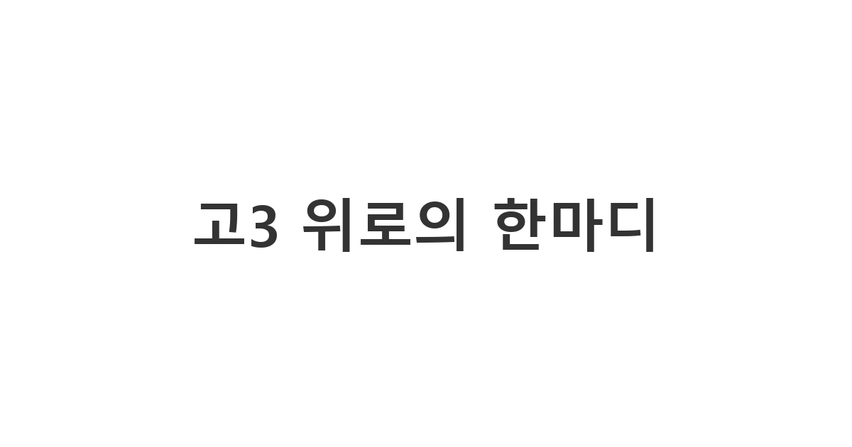 대입 준비로 지친 고3 학생의 마음을 다독이고 자신감을 심어주는 고3 응원 메시지 '고3 위로의 한마디'
