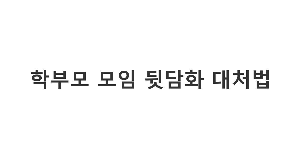 학부모에게 보내는 험담/뒷담화 참여 거절 메시지 '학부모 모임 뒷담화 대처법'