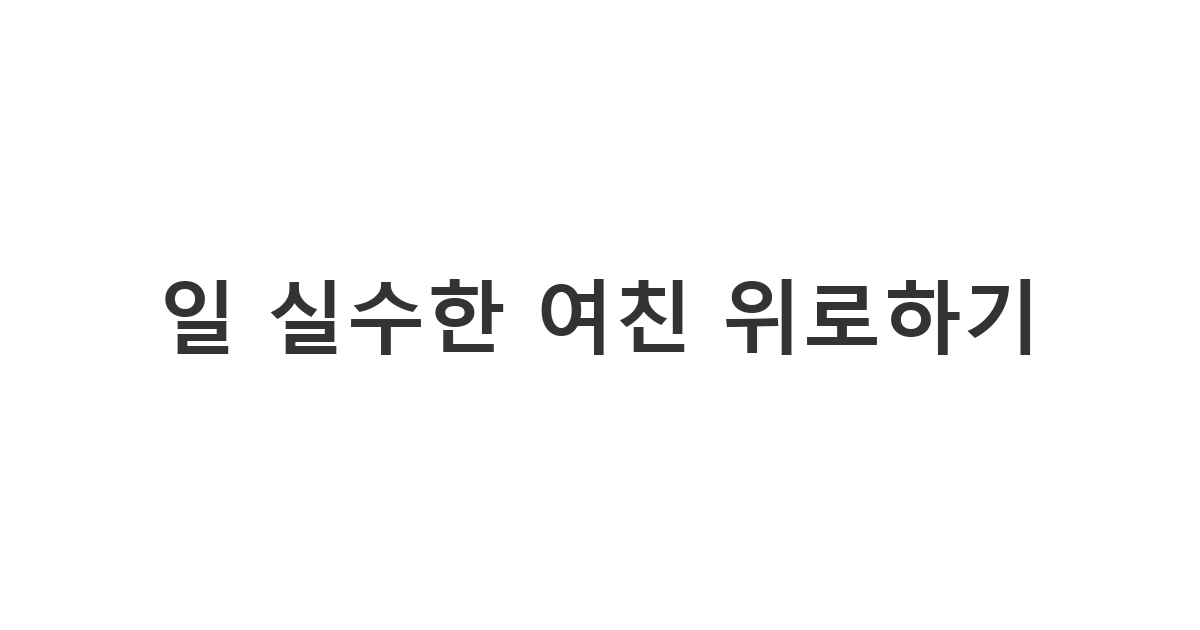 여친에게 보내는 업무 실수 자책 위로 메시지 '일 실수한 여친 위로하기'