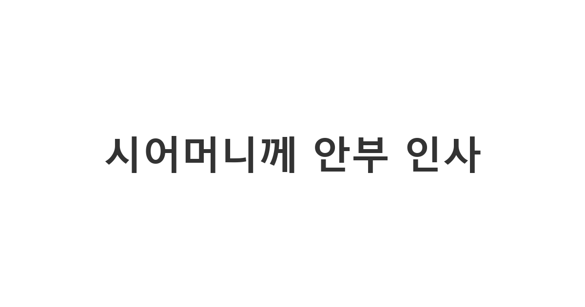 시어머니에게 보내는 만남 후 안부 확인 메시지 '시어머니께 안부 인사'