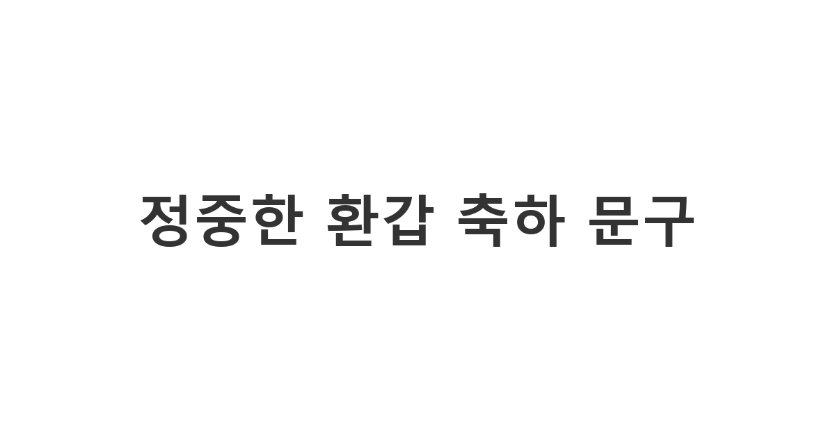 부모님이나 은사님의 환갑을 맞아 전하는 정중하고 격식 있는 환갑 축하 메세지 예시