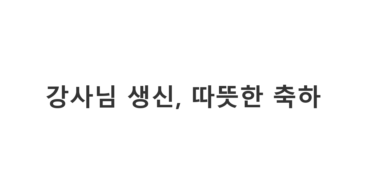 강사님께 진심을 담아 전하는 정겨운 생신 축하 메시지