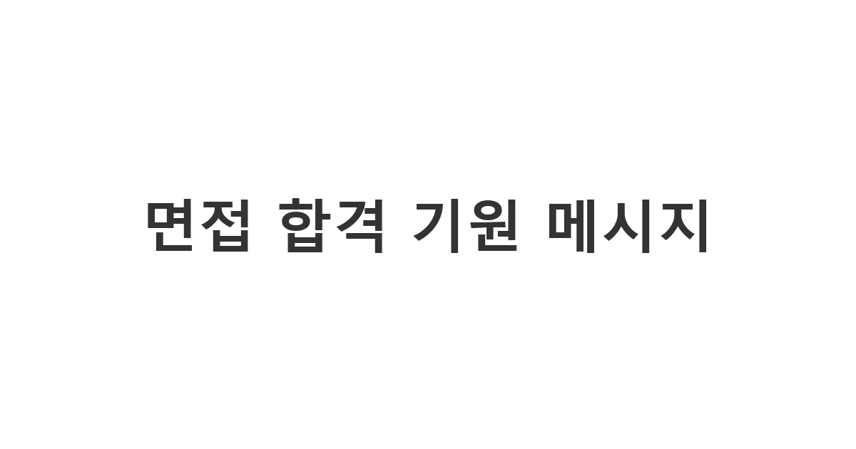 중요한 면접을 앞둔 친구나 가족에게 자신감을 주는 면접 응원 문자 '면접 합격 기원 메시지'