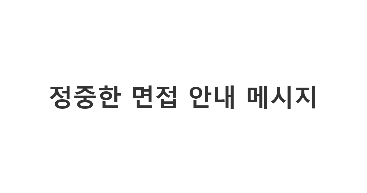 서류 합격자에게 정확한 일시와 장소를 안내하는 기업용 메시지 '정중한 면접 안내 메시지'