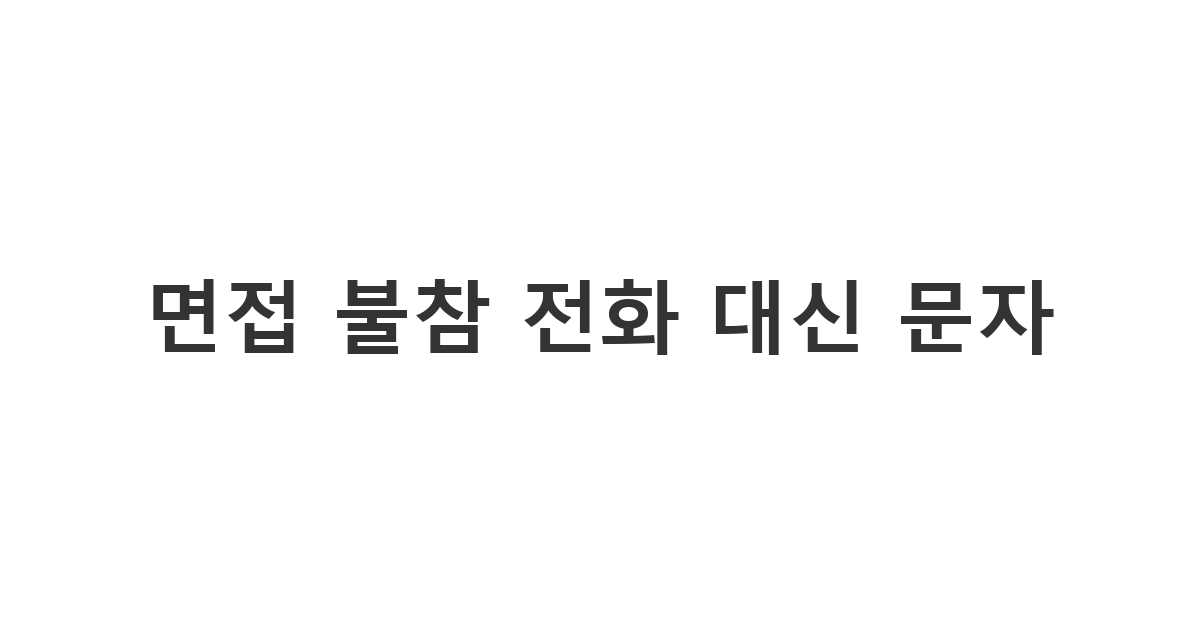 면접에 못 가게 되었을 때 전화를 대신해 보내는 '면접 불참 전화 대신 문자'