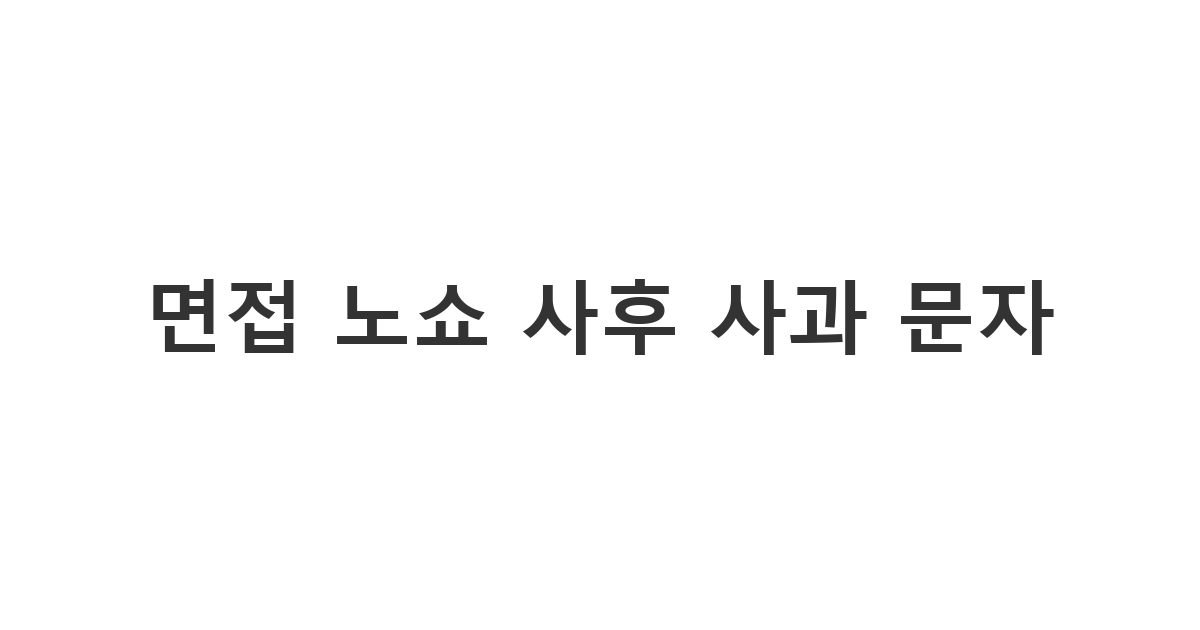 의도치 않게 면접에 가지 못했을 때 뒤늦게라도 보내는 '면접 노쇼 사후 사과 문자'