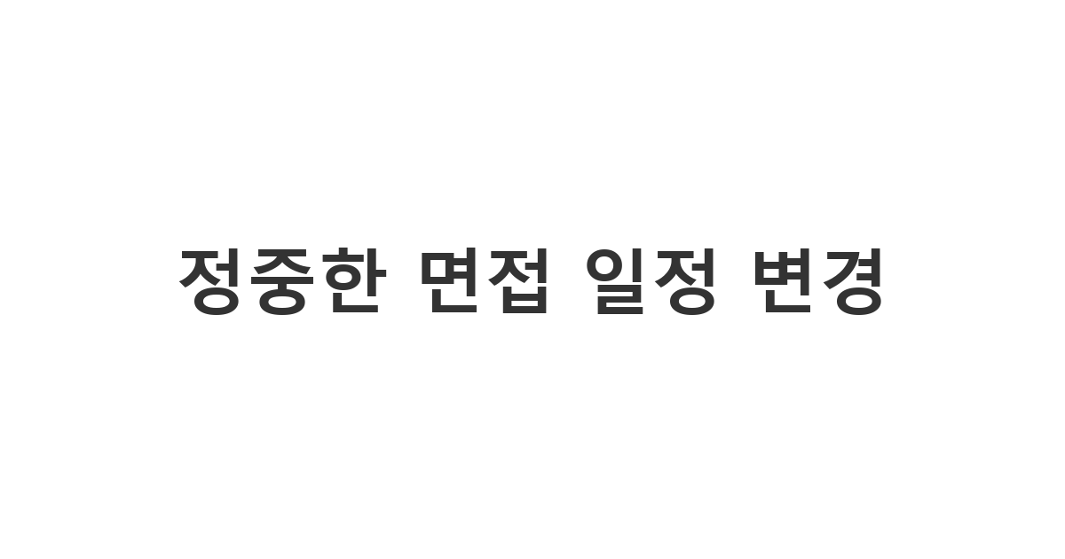 부득이한 사정으로 면접 시간을 조정해야 할 때 채용 담당자에게 양해를 구하는 정중한 면접 날짜 변경